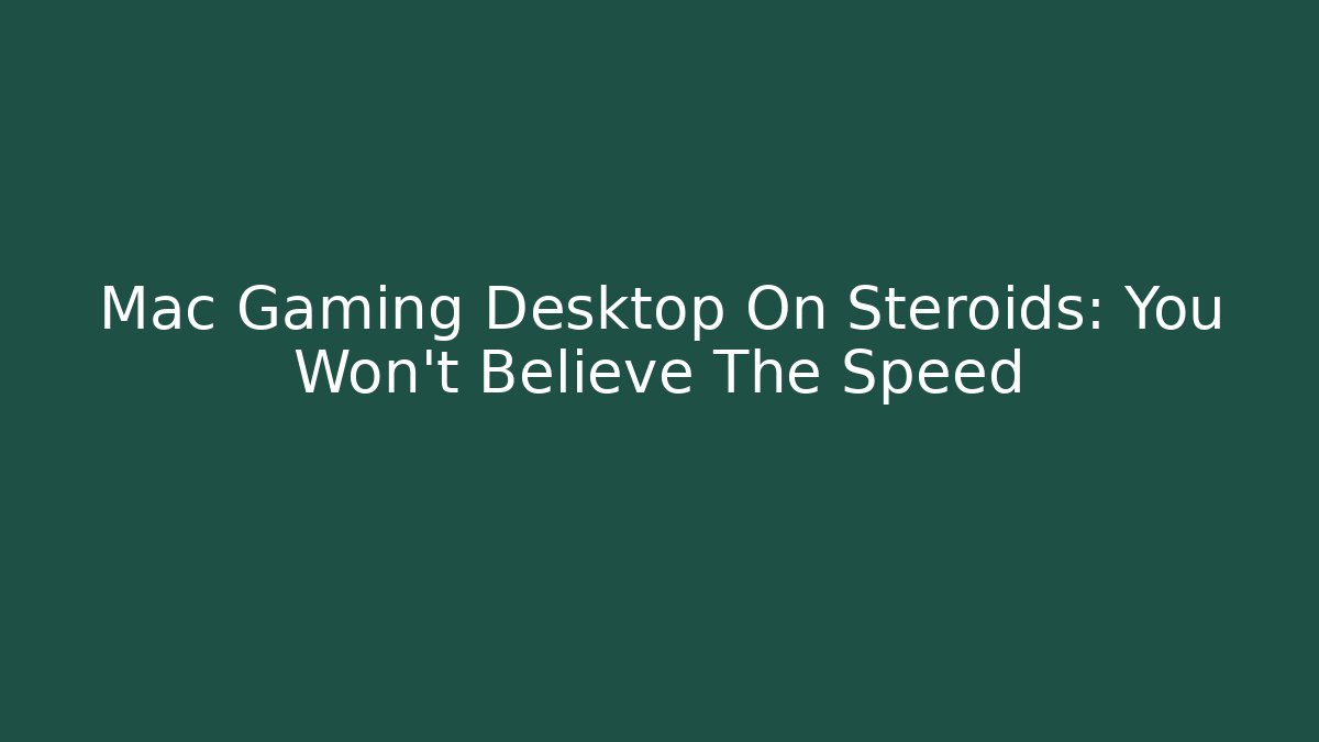 Mac Gaming Desktop On Steroids: You Won't Believe The Speed
