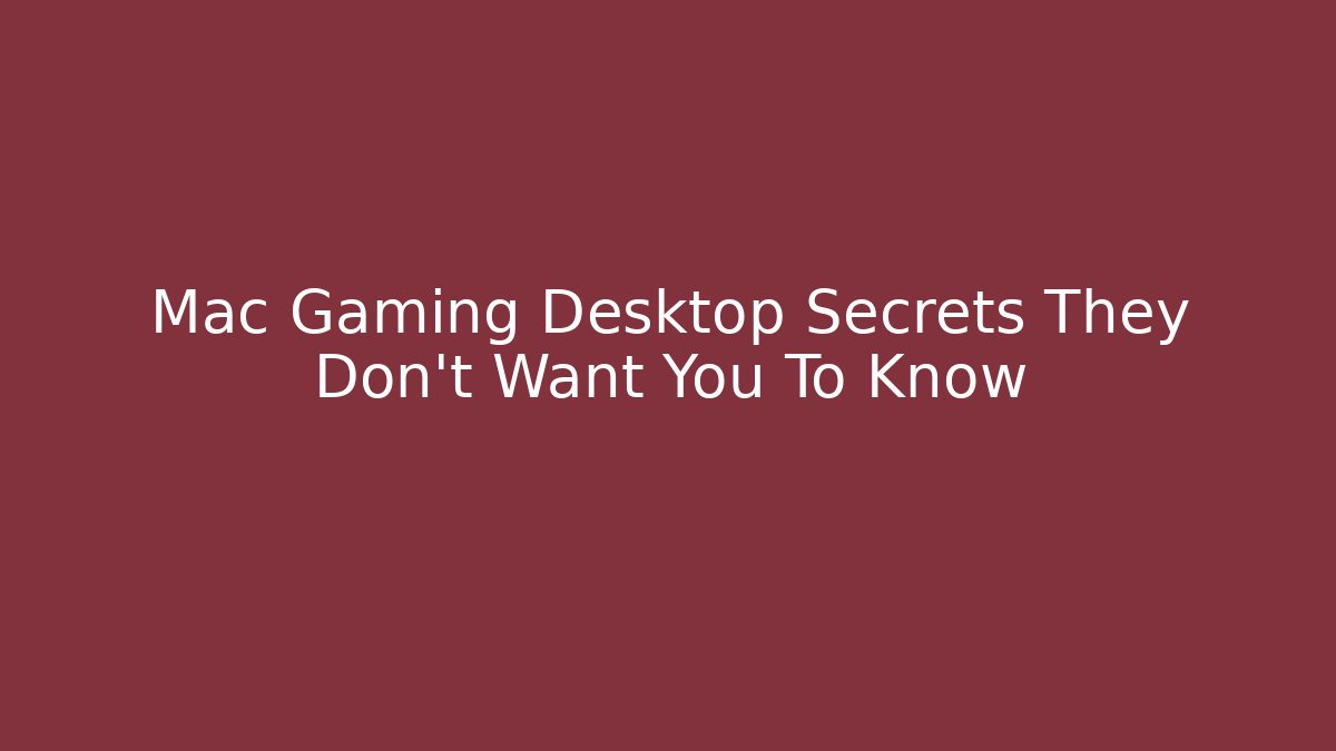 Mac Gaming Desktop Secrets They Don't Want You To Know