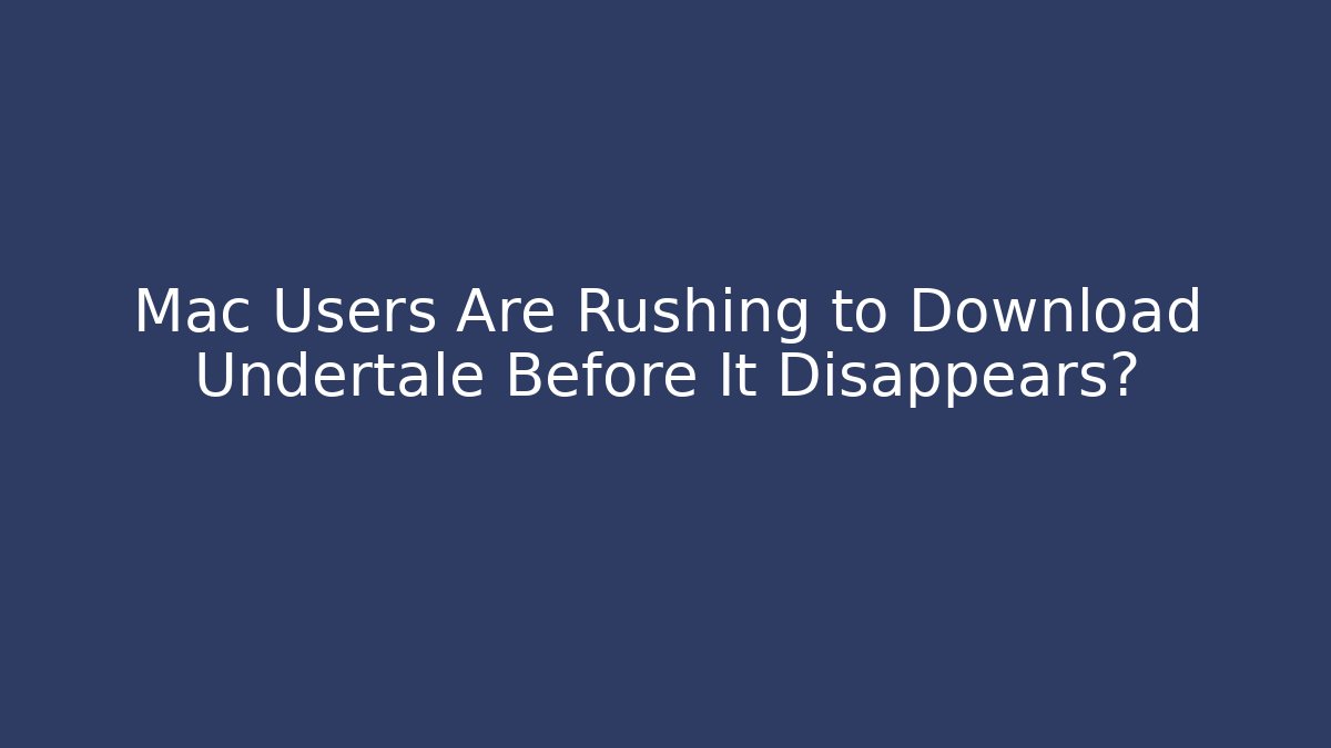 Mac Users Are Rushing to Download Undertale Before It Disappears?