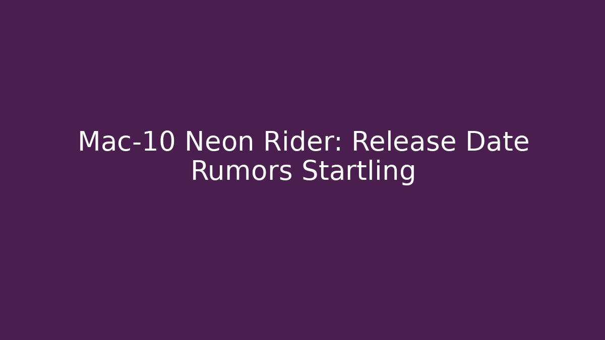 Mac-10 Neon Rider: Release Date Rumors Startling