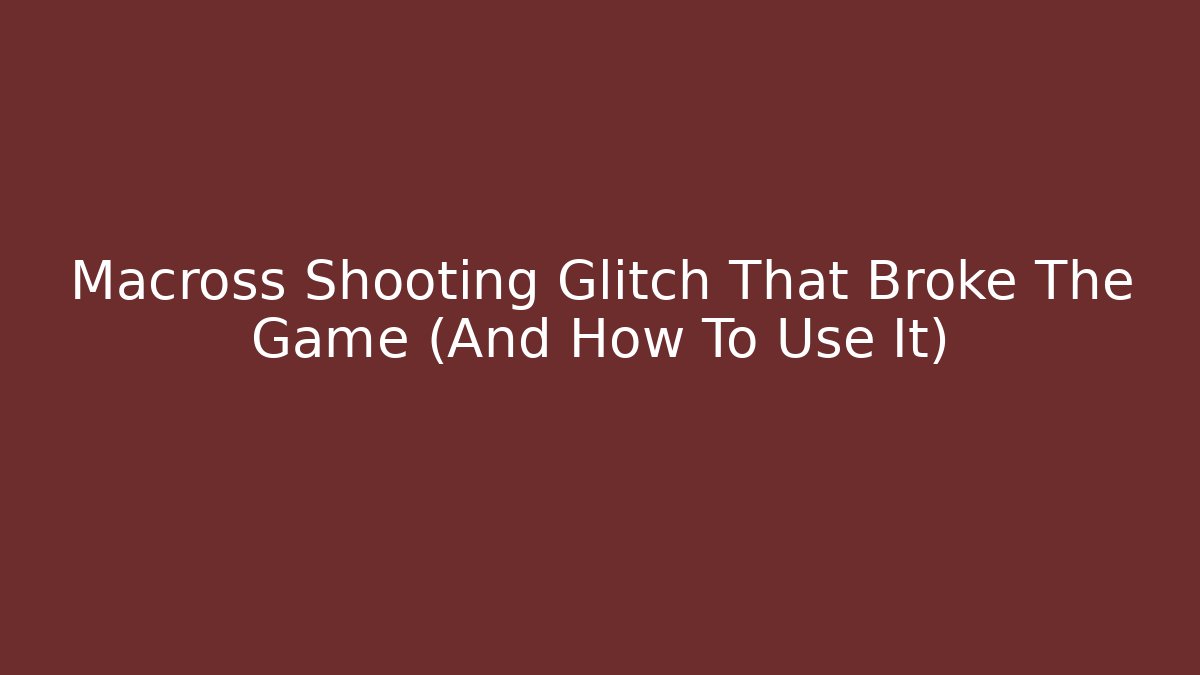 Macross Shooting Glitch That Broke The Game (And How To Use It)