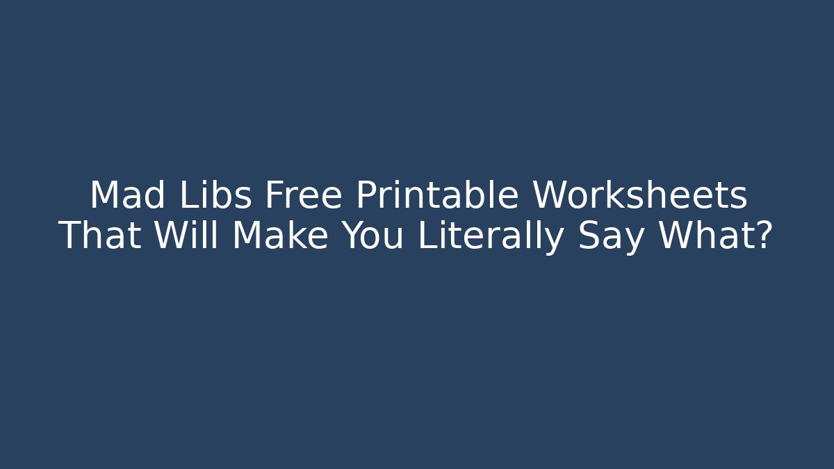 Mad Libs Free Printable Worksheets That Will Make You Literally Say What?