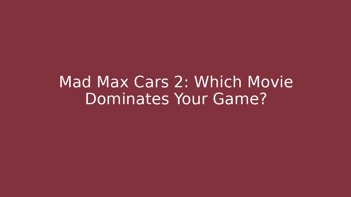 Mad Max Cars 2: Which Movie Dominates Your Game?