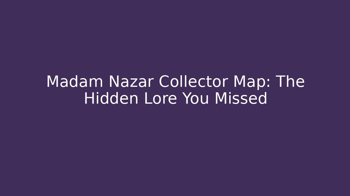 Madam Nazar Collector Map: The Hidden Lore You Missed