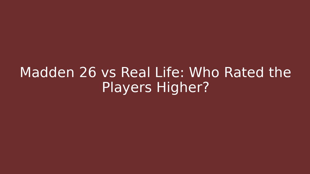Madden 26 vs Real Life: Who Rated the Players Higher?
