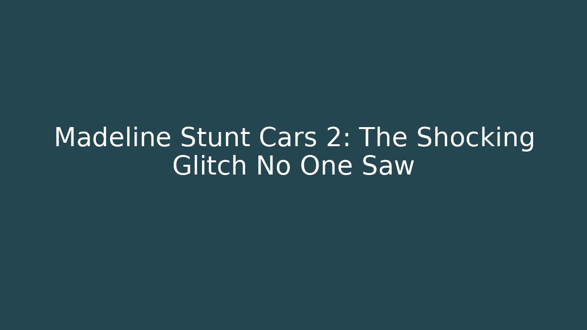 Madeline Stunt Cars 2: The Shocking Glitch No One Saw