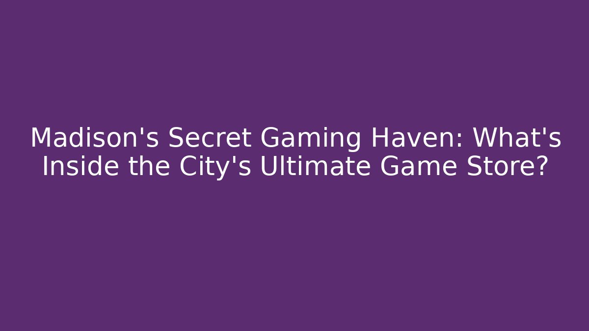 Madison's Secret Gaming Haven: What's Inside the City's Ultimate Game Store?