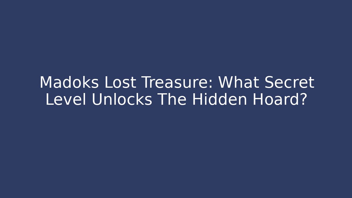 Madoks Lost Treasure: What Secret Level Unlocks The Hidden Hoard?