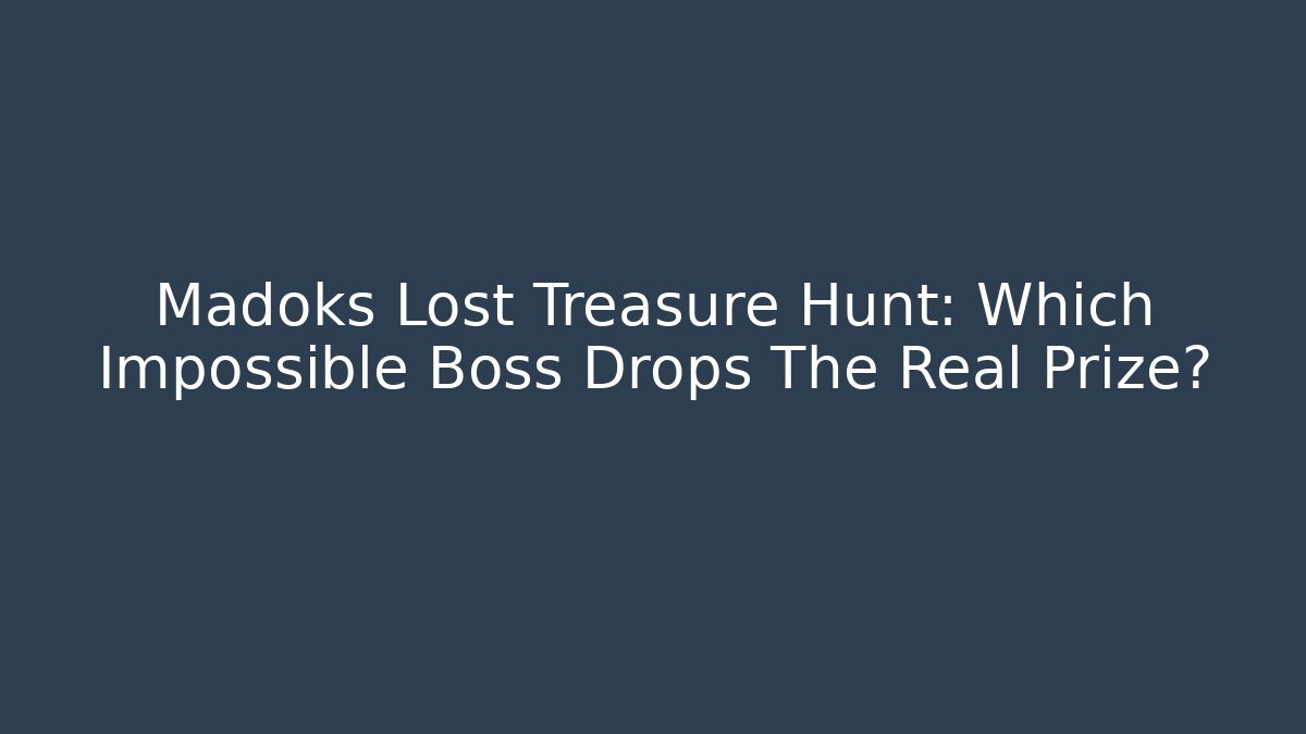 Madoks Lost Treasure Hunt: Which Impossible Boss Drops The Real Prize?