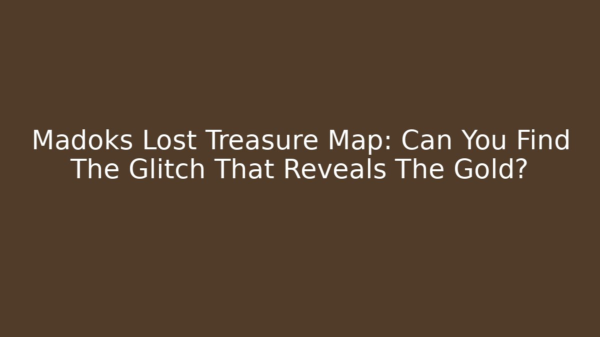 Madoks Lost Treasure Map: Can You Find The Glitch That Reveals The Gold?