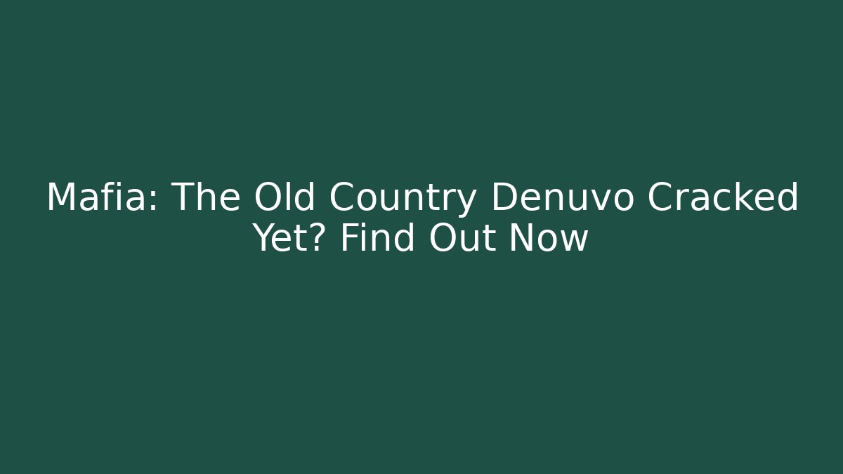 Mafia: The Old Country Denuvo Cracked Yet? Find Out Now - Felix Cat Insurance