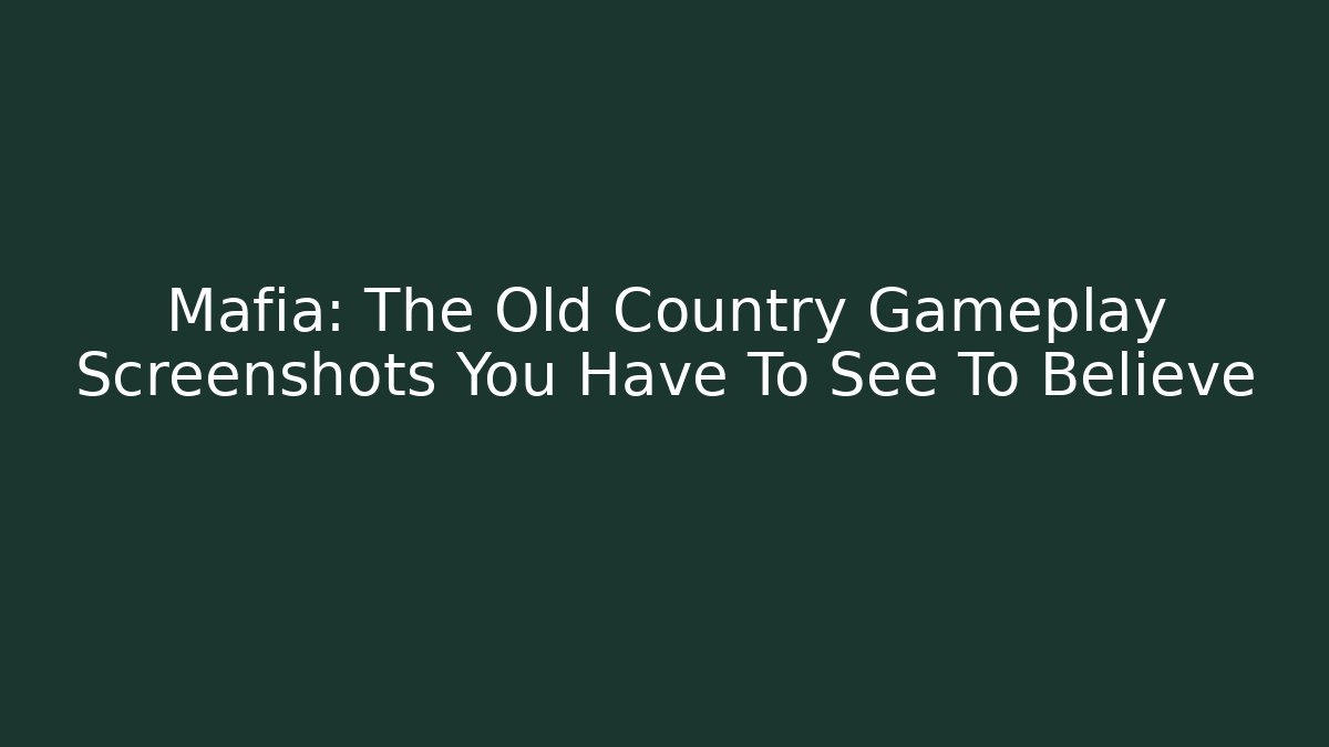 Mafia: The Old Country Gameplay Screenshots You Have To See To Believe