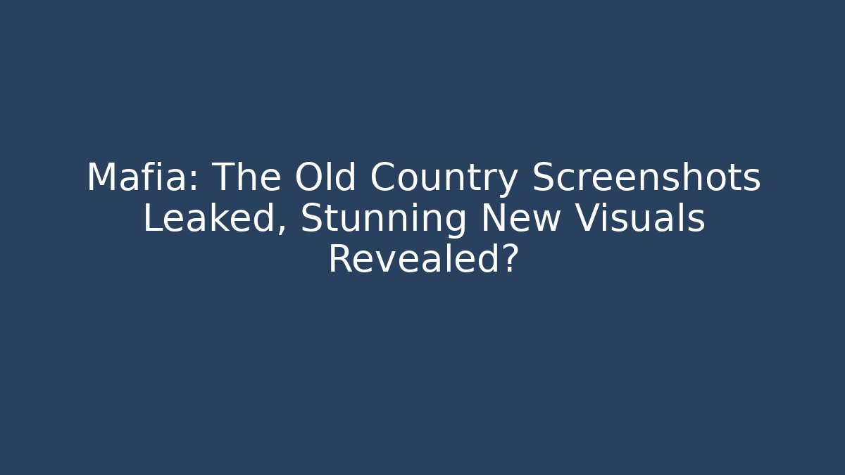 Mafia: The Old Country Screenshots Leaked, Stunning New Visuals Revealed?