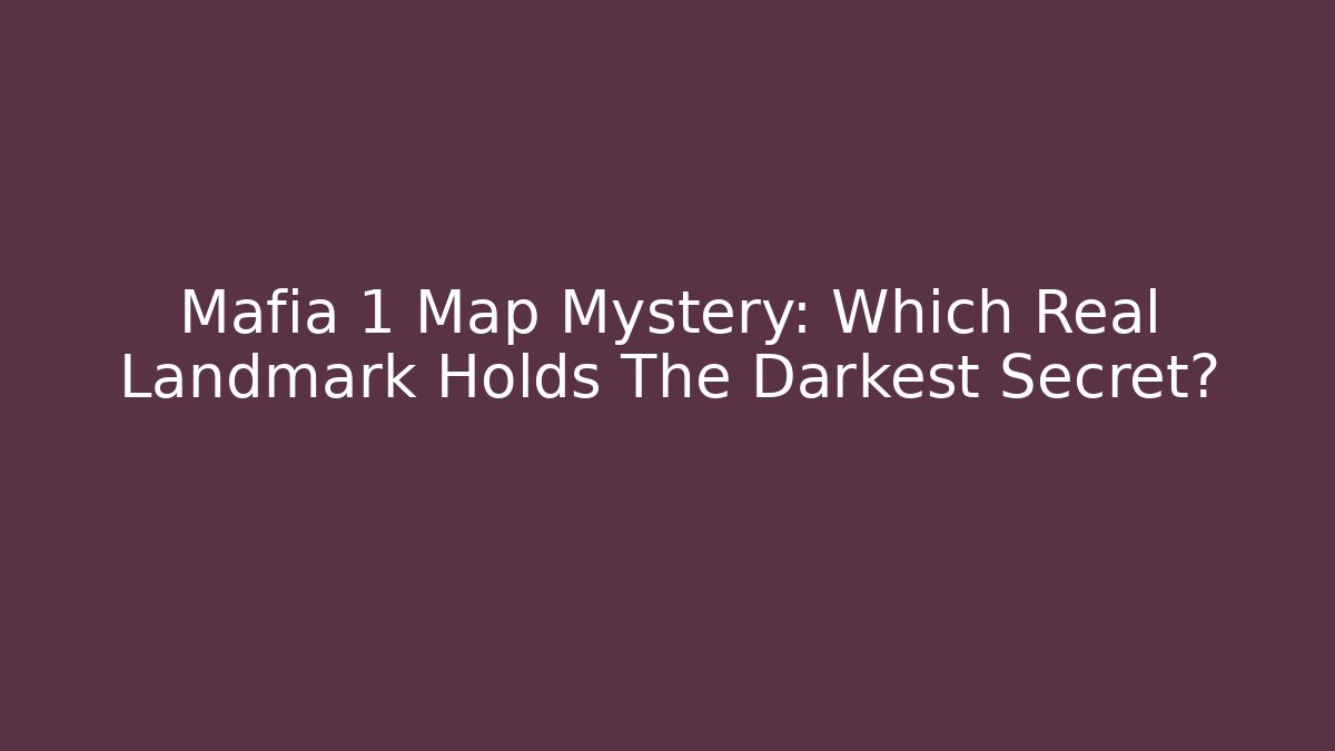Mafia 1 Map Mystery: Which Real Landmark Holds The Darkest Secret?