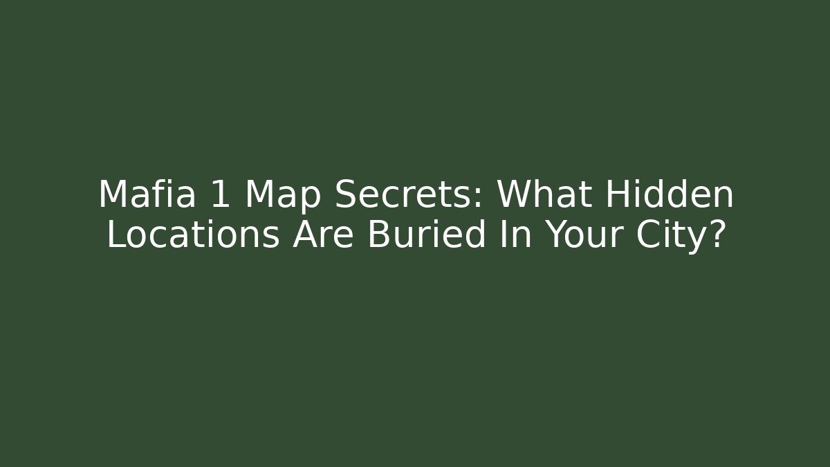 Mafia 1 Map Secrets: What Hidden Locations Are Buried In Your City?