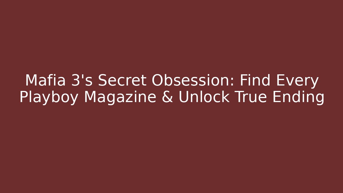 Mafia 3's Secret Obsession: Find Every Playboy Magazine & Unlock True Ending