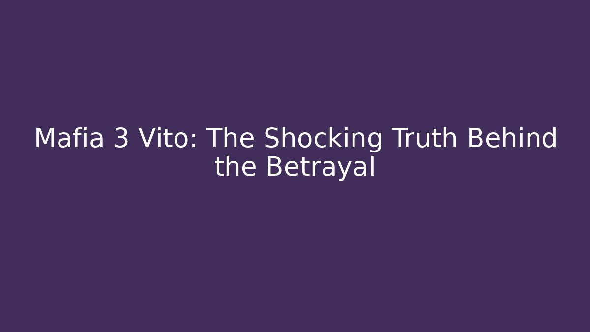 Mafia 3 Vito: The Shocking Truth Behind the Betrayal