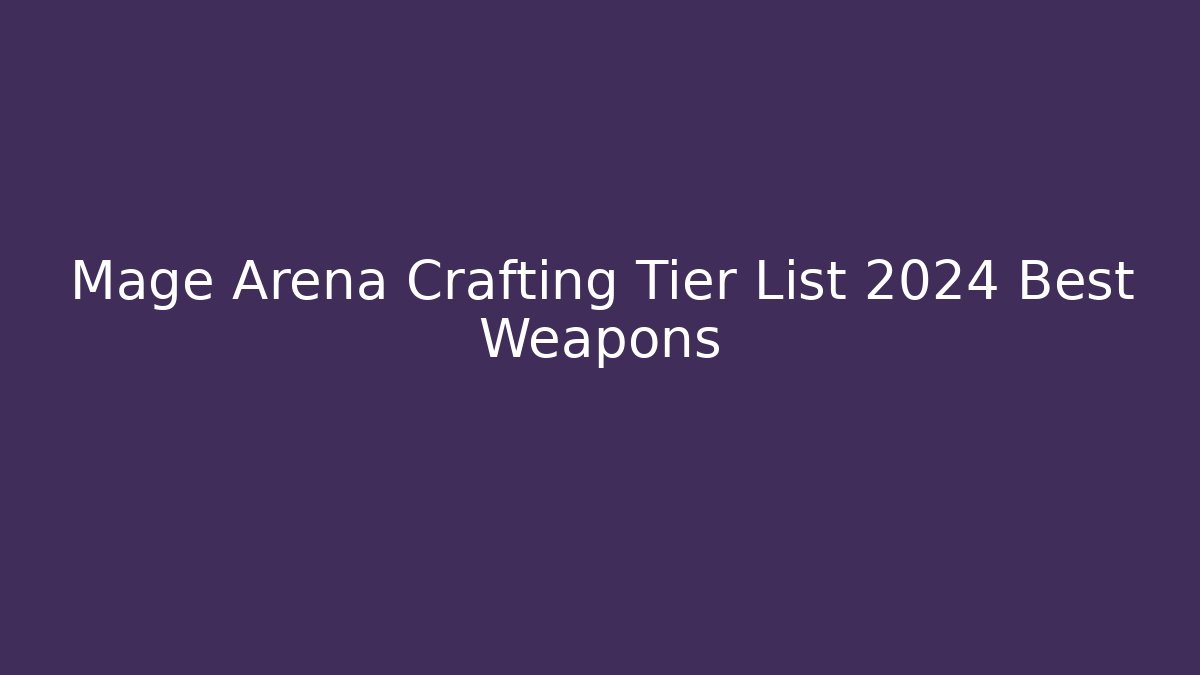 Mage Arena Crafting Tier List 2024 Best Weapons