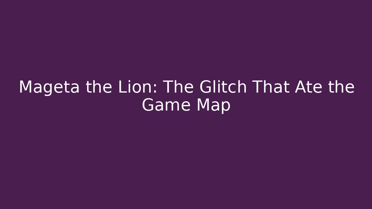 Mageta the Lion: The Glitch That Ate the Game Map