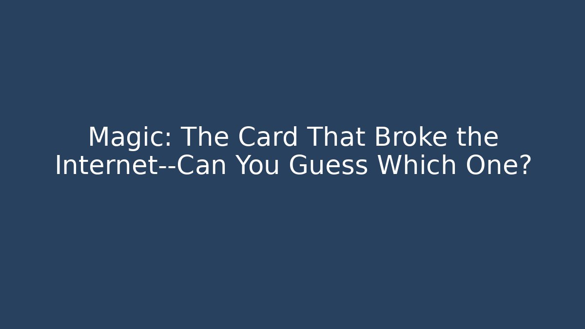Magic: The Card That Broke the Internet—Can You Guess Which One?