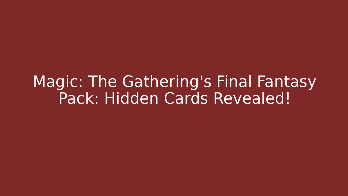 Magic: The Gathering's Final Fantasy Pack: Hidden Cards Revealed!