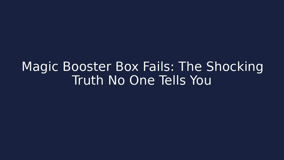 Magic Booster Box Fails: The Shocking Truth No One Tells You