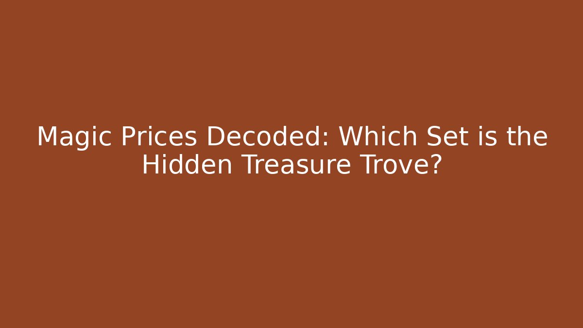 Magic Prices Decoded: Which Set is the Hidden Treasure Trove?