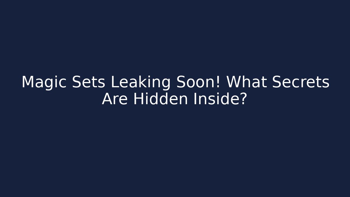 Magic Sets Leaking Soon! What Secrets Are Hidden Inside?