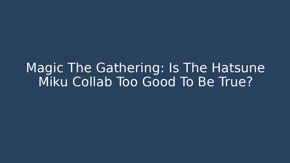 Magic The Gathering: Is The Hatsune Miku Collab Too Good To Be True?