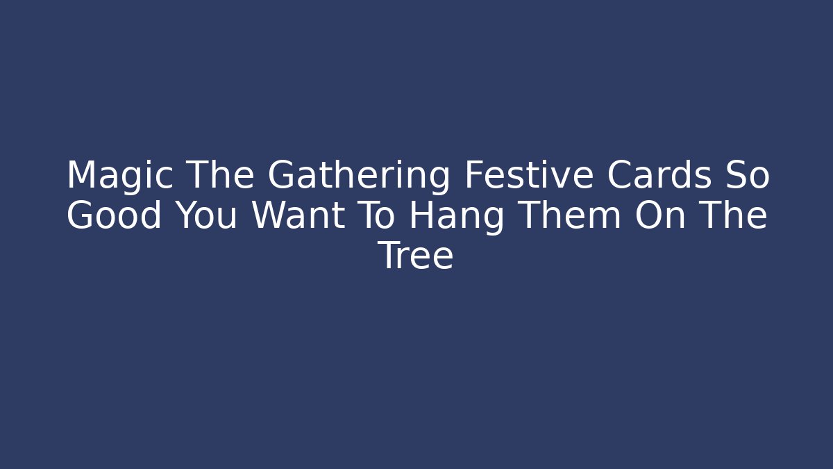 Magic The Gathering Festive Cards So Good You Want To Hang Them On The Tree