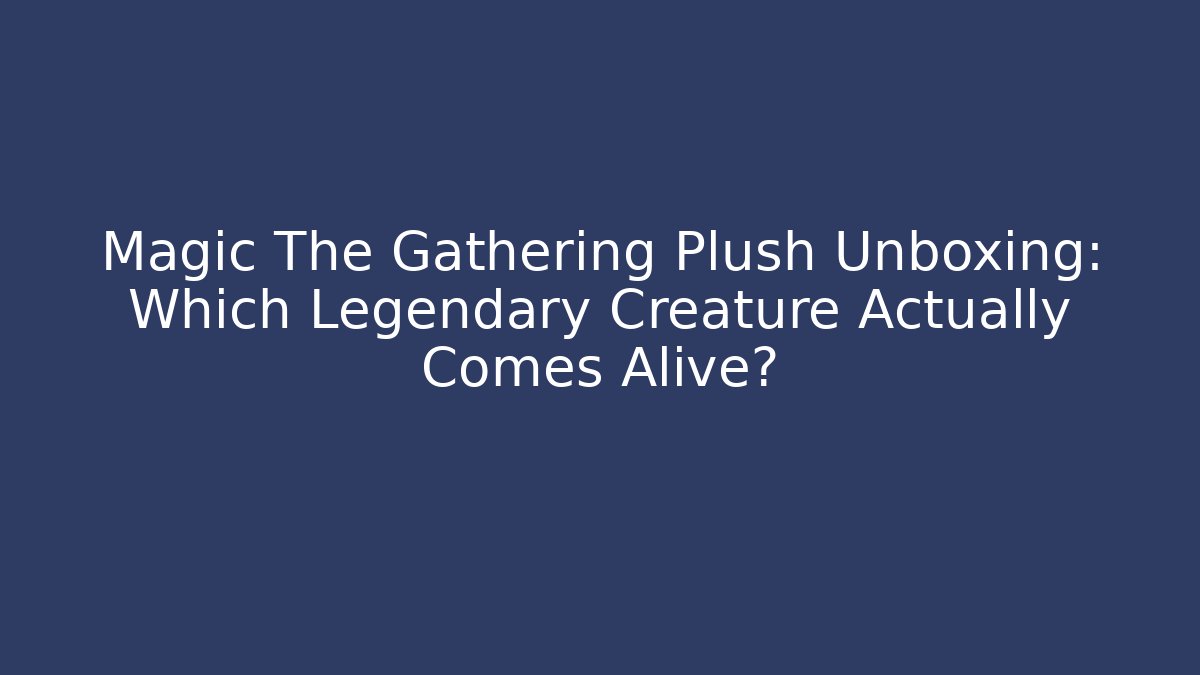Magic The Gathering Plush Unboxing: Which Legendary Creature Actually Comes Alive? - Felix Cat Insurance