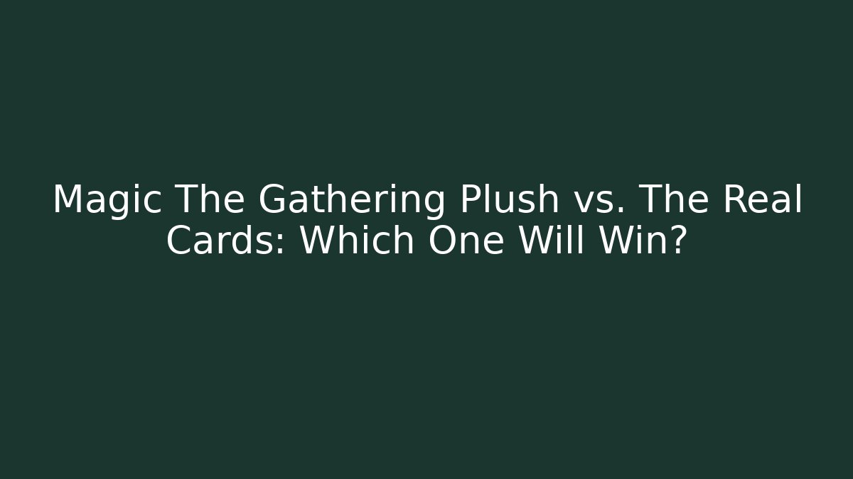 Magic The Gathering Plush vs. The Real Cards: Which One Will Win?