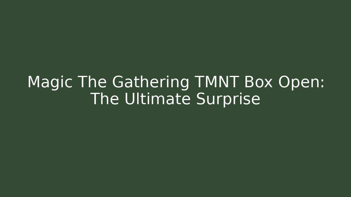 Magic The Gathering TMNT Box Open: The Ultimate Surprise