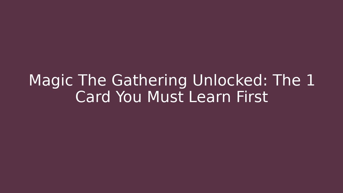 Magic The Gathering Unlocked: The 1 Card You Must Learn First