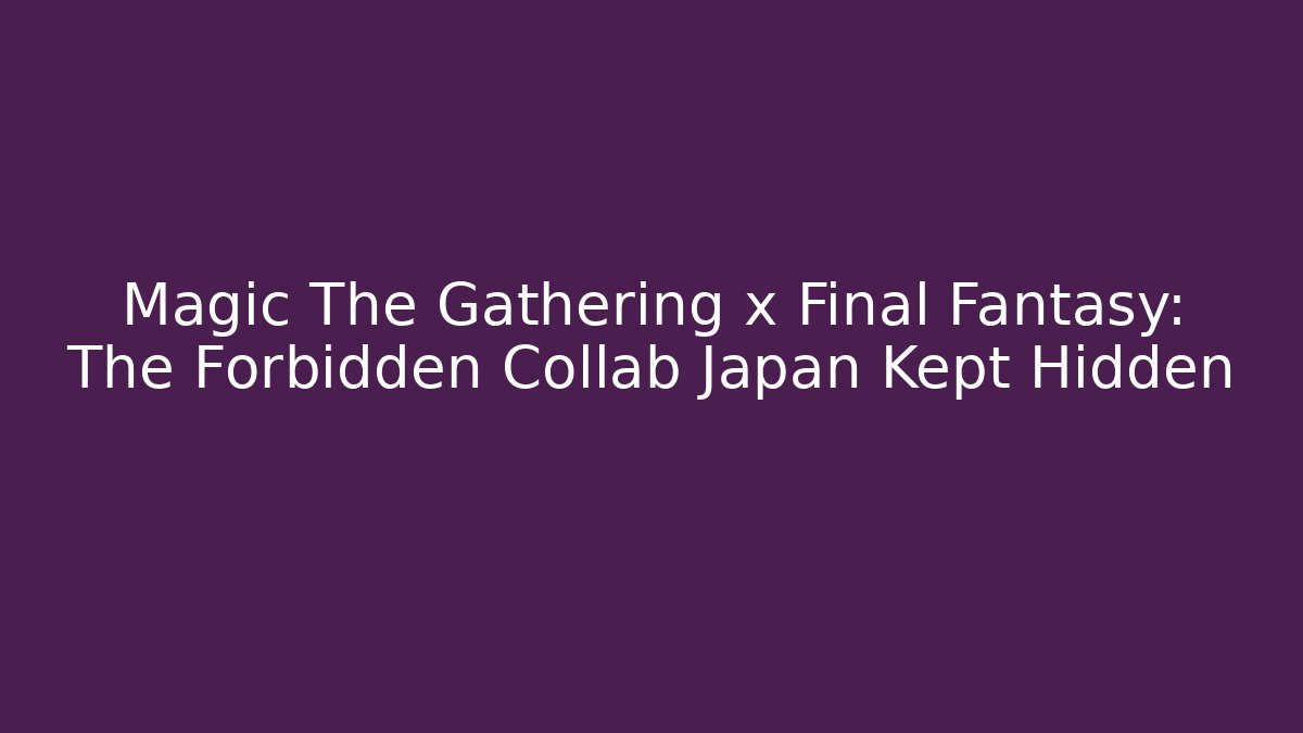Magic The Gathering x Final Fantasy: The Forbidden Collab Japan Kept Hidden