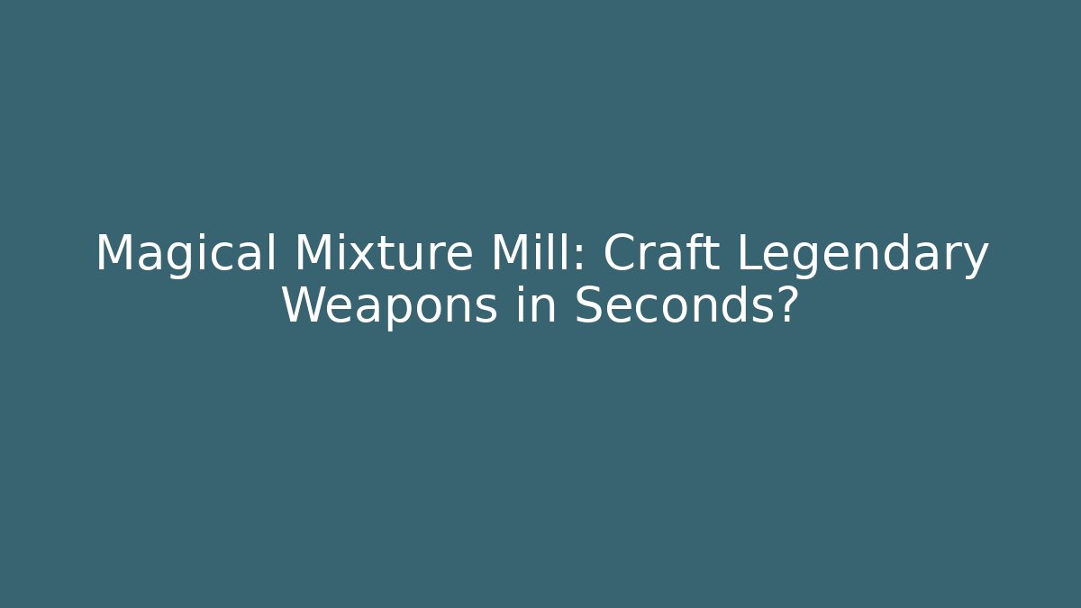 Magical Mixture Mill: Craft Legendary Weapons in Seconds?