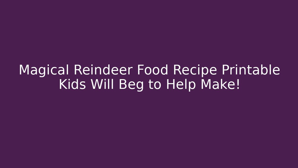 Magical Reindeer Food Recipe Printable Kids Will Beg to Help Make!