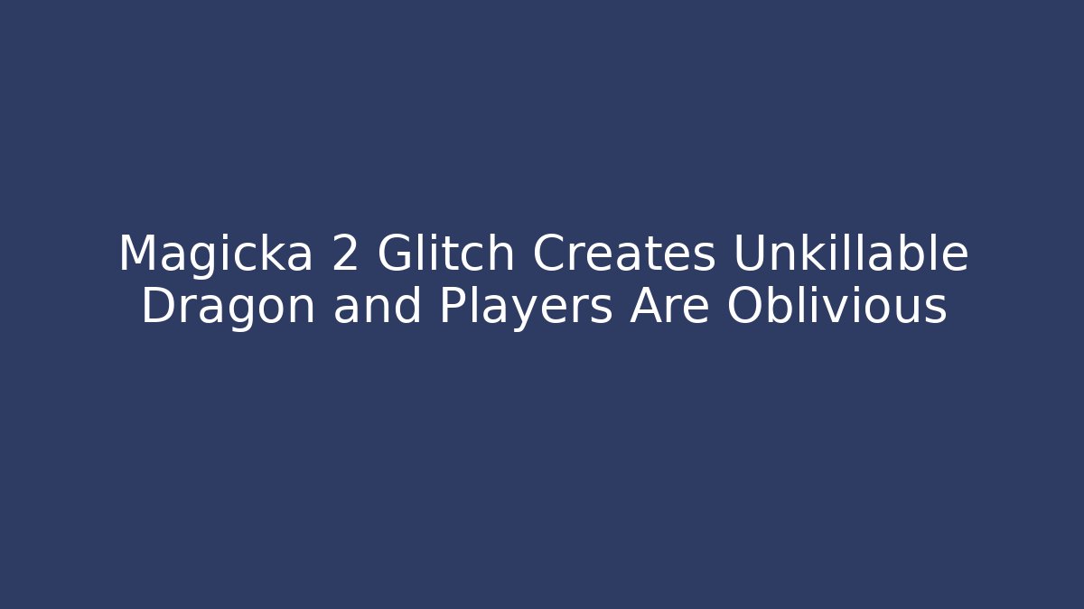 Magicka 2 Glitch Creates Unkillable Dragon and Players Are Oblivious