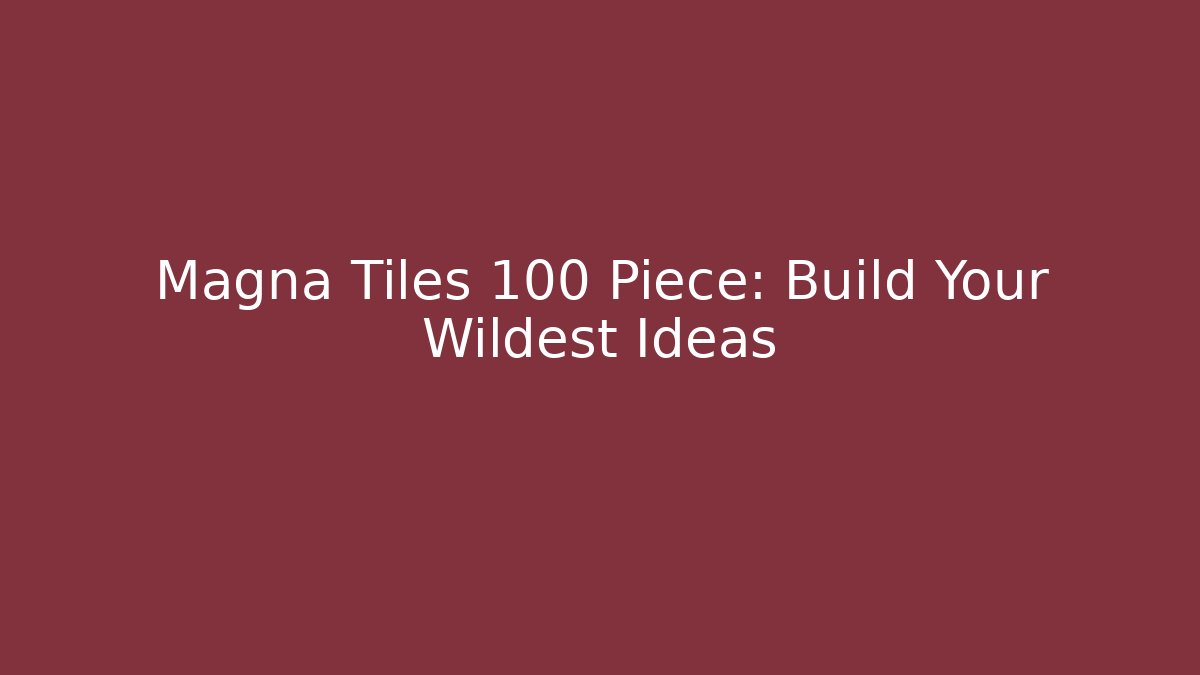 Magna Tiles 100 Piece: Build Your Wildest Ideas