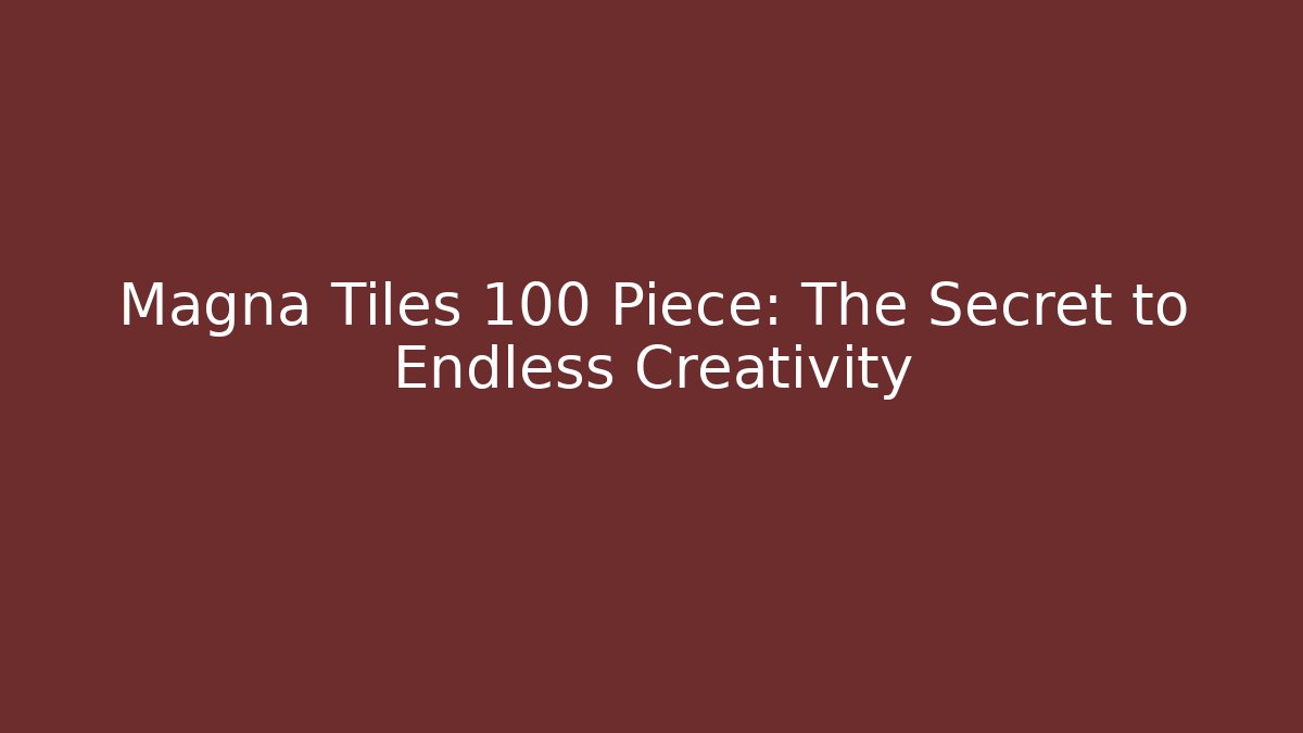 Magna Tiles 100 Piece: The Secret to Endless Creativity