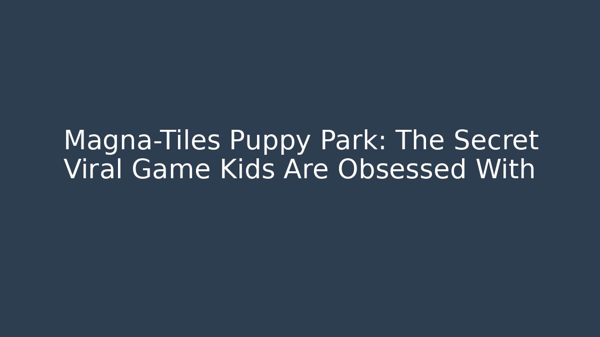 Magna-Tiles Puppy Park: The Secret Viral Game Kids Are Obsessed With