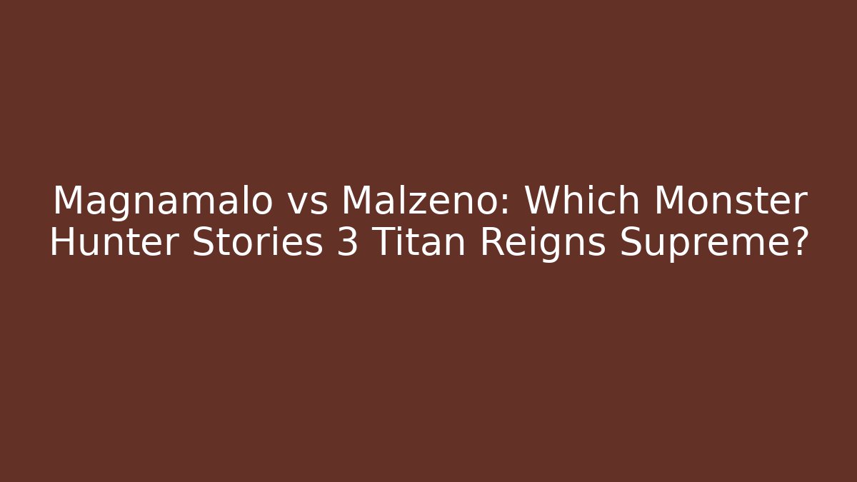 Magnamalo vs Malzeno: Which Monster Hunter Stories 3 Titan Reigns Supreme?