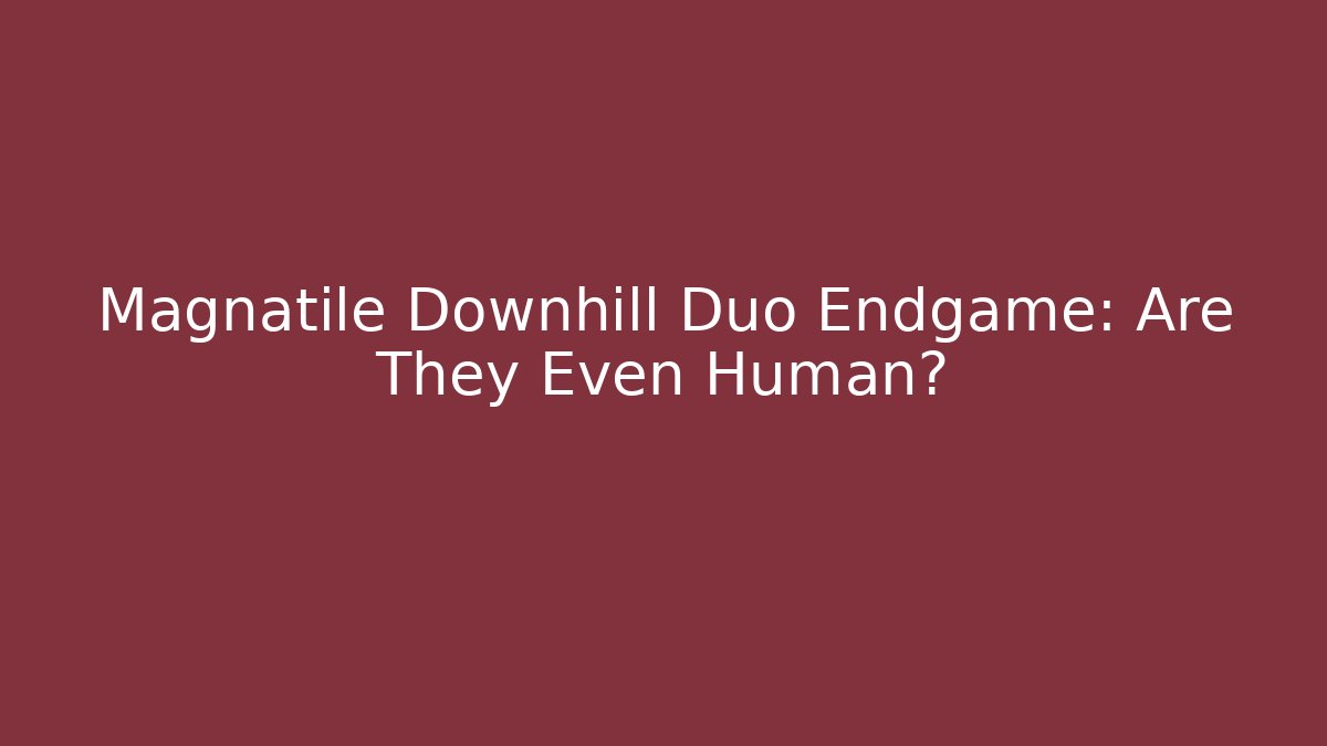 Magnatile Downhill Duo Endgame: Are They Even Human?