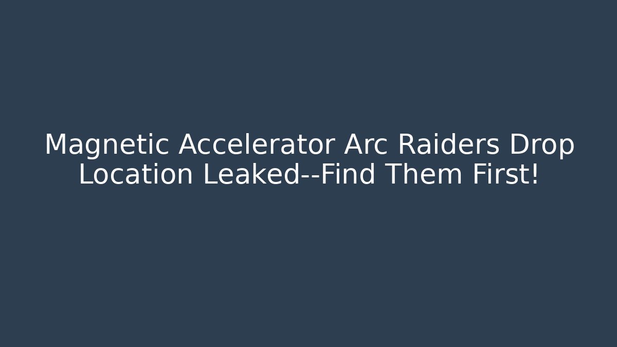 Magnetic Accelerator Arc Raiders Drop Location Leaked—Find Them First!