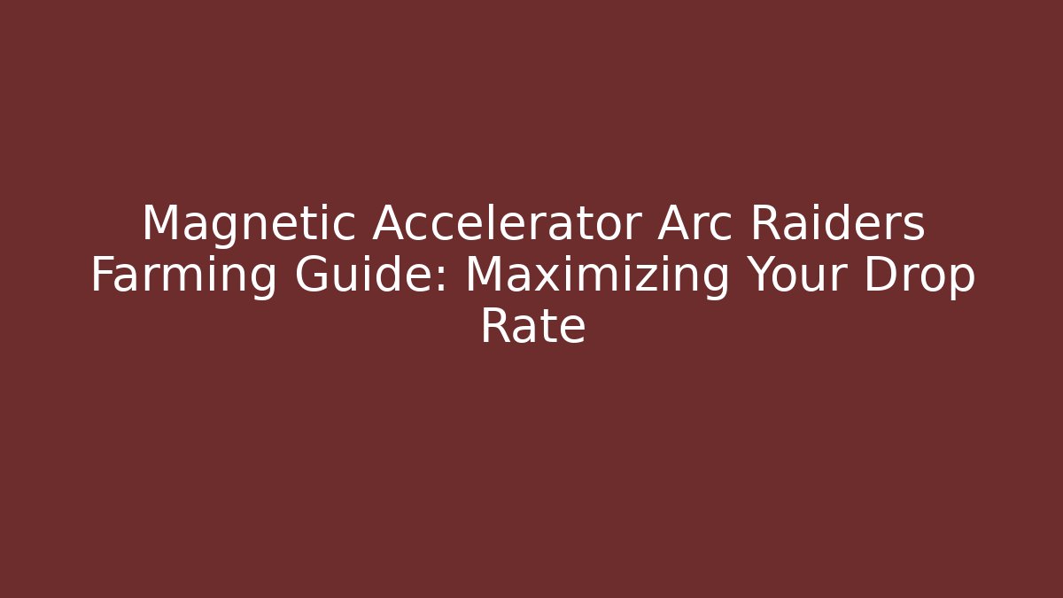 Magnetic Accelerator Arc Raiders Farming Guide: Maximizing Your Drop Rate