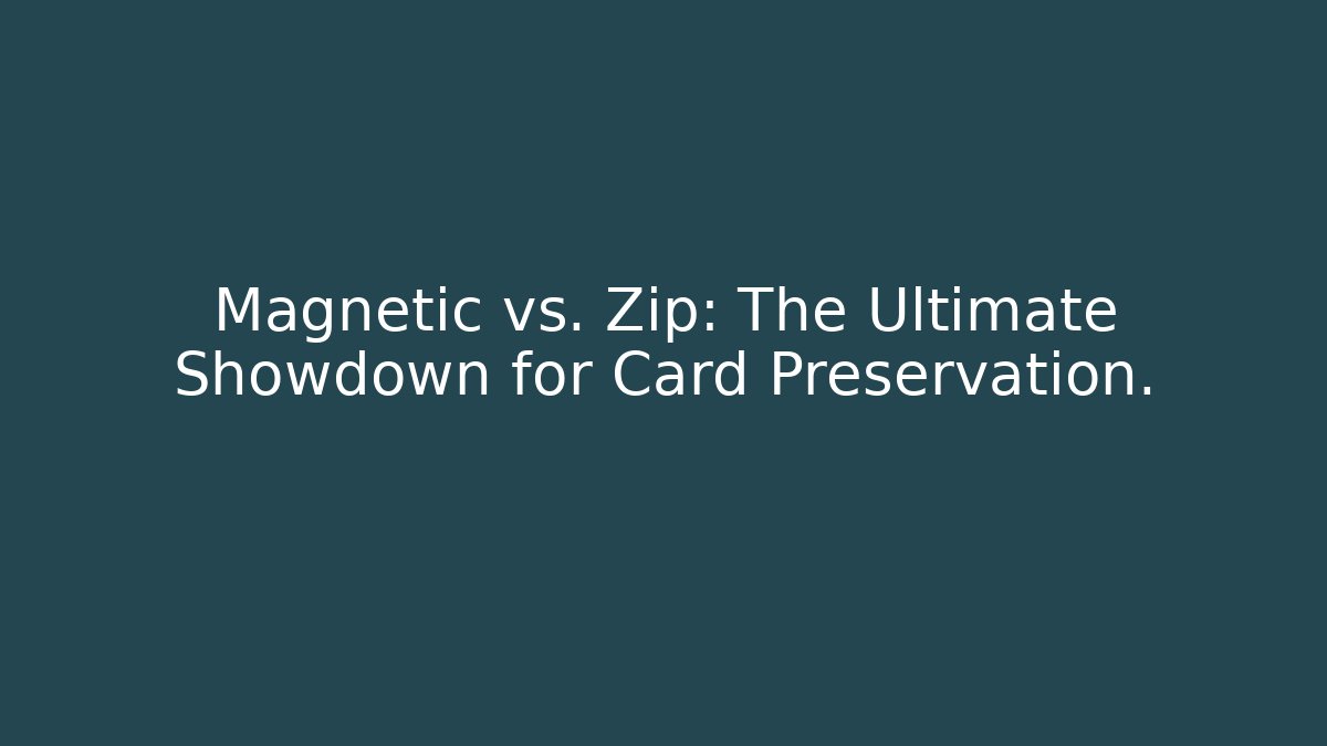 Magnetic vs. Zip: The Ultimate Showdown for Card Preservation.