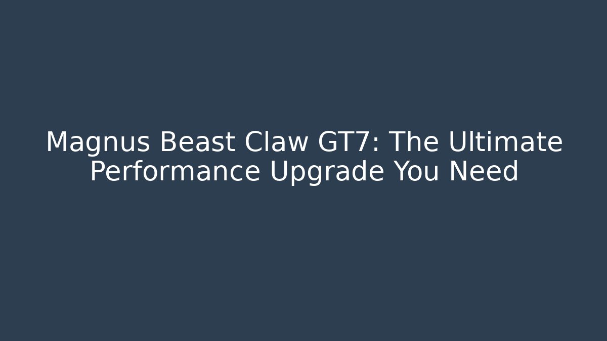 Magnus Beast Claw GT7: The Ultimate Performance Upgrade You Need