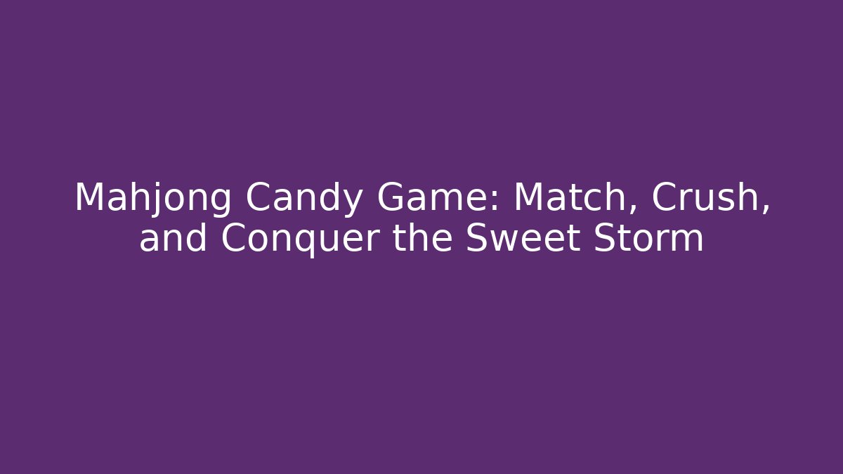 Mahjong Candy Game: Match, Crush, and Conquer the Sweet Storm