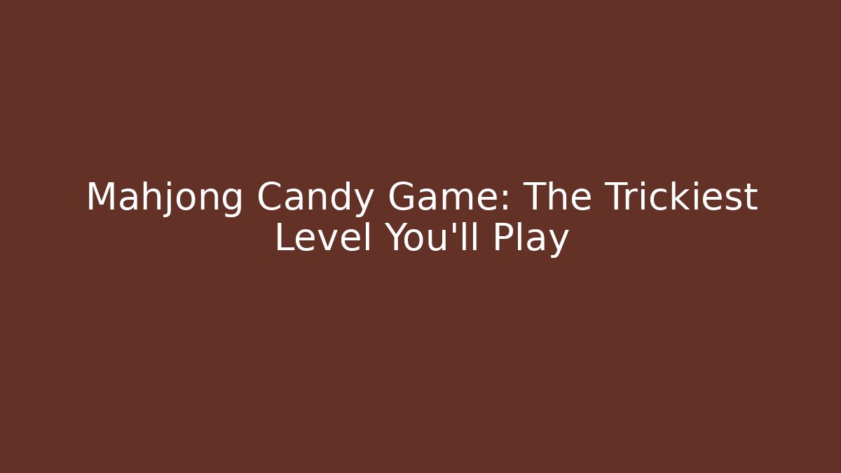 Mahjong Candy Game: The Trickiest Level You'll Play