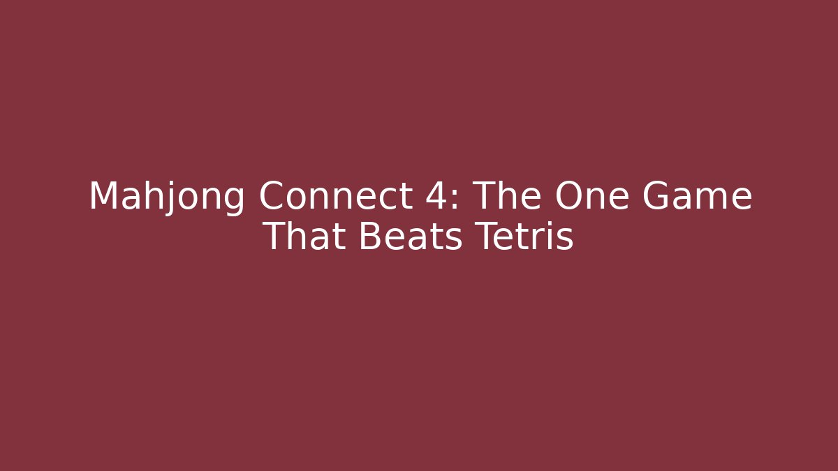 Mahjong Connect 4: The One Game That Beats Tetris
